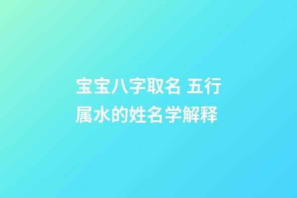 宝宝八字取名 五行属水的姓名学解释